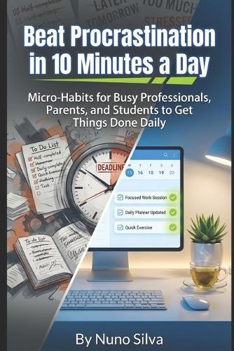 Beat Procrastination in 10 Minutes a Day: Micro-Habits for Busy Professionals, Parents, and Students to Get Things Done Daily