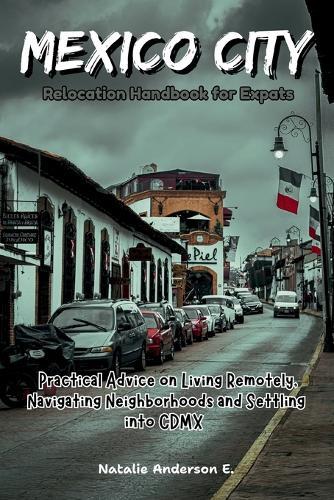 Mexico City Relocation Handbook for Expats: Practical Advice on Living Remotely, Navigating Neighborhoods and Settling into CDMX
