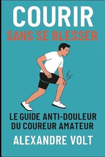 Courir sans se blesser: Le guide anti-douleur du coureur amateur