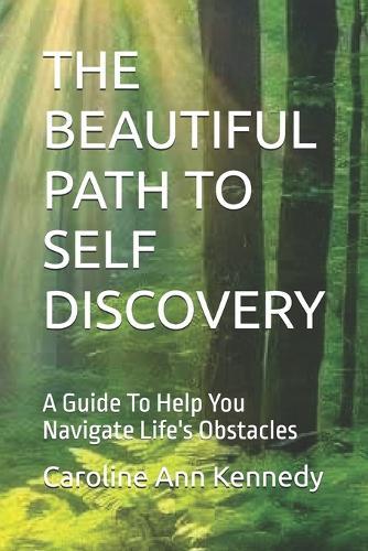 The Beautiful Path to Self Discovery: A Guide To Help You Navigate Life's Obstacles