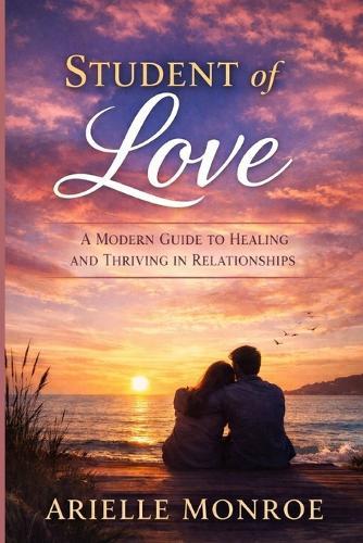 Student of Love: A Modern Guide to Healing and Thriving in Relationships