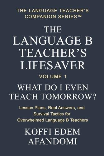 The Language B Teacher's Lifesaver: What Do I Even Teach Tomorrow? Lesson Plans, Real Answers, and Survival Tactics for Overwhelmed Language B Teachers.