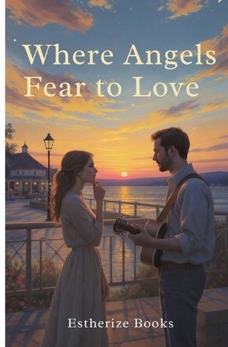 Where Angels Fear to Love: A Heartfelt Romance About Risking Love for God's Greater Plan