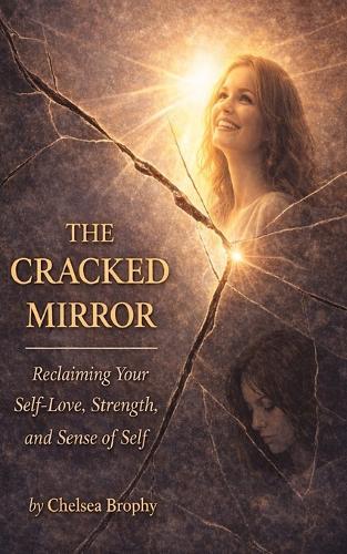 The Cracked Mirror: Reclaiming Your Sellf-Love, Strength, and Sense of Self