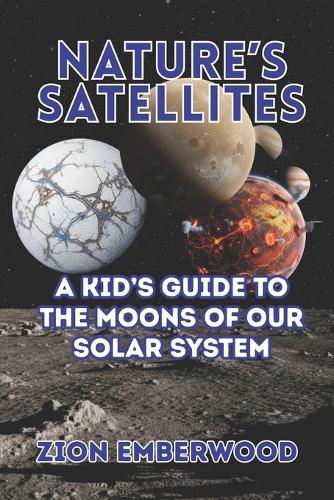 Nature's Satellites: A Kid's Guide to the Moons of Our Solar System