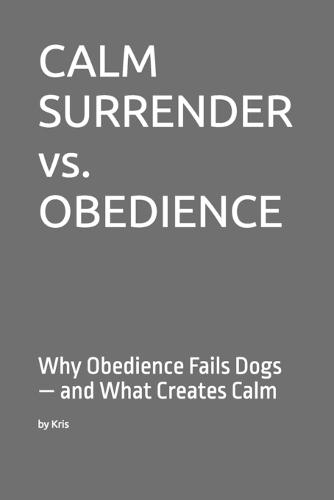CALM SURRENDER vs. OBEDIENCE: Why Obedience Fails Dogs - and What Creates Calm