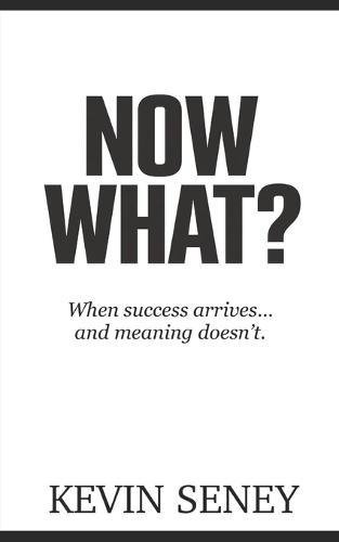 Now What?: When success arrives -- and meaning doesn't