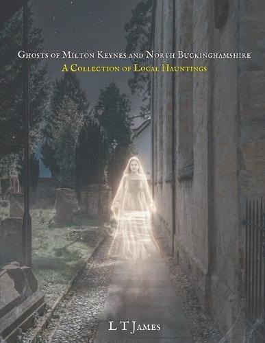 Ghosts of Milton Keynes and North Buckinghamshire: A Collection of Local Hauntings