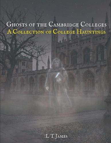 Ghosts of the Cambridge Colleges: A Collection of College Hauntings