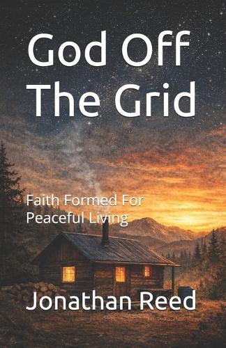 God Off The Grid: Faith Formed For Peaceful Living