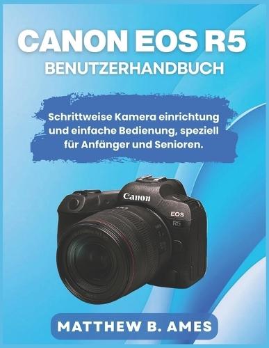Canon EOS R5 Benutzerhandbuch: Schrittweise Kamera einrichtung und einfache Bedienung, speziell für Anfänger und Senioren