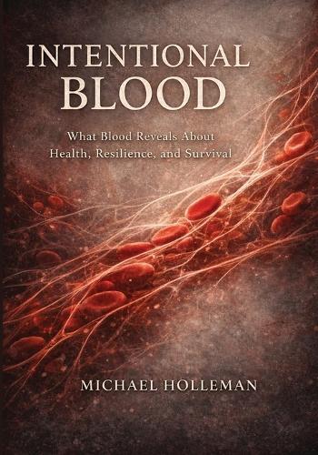 Intentional Blood: What Blood Reveals about Health, Resilience, and Survival