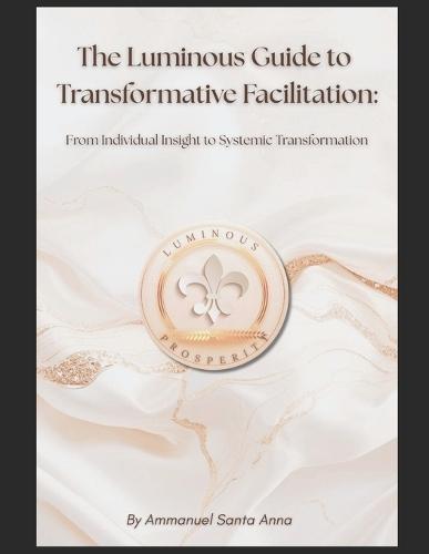 The Luminous Guide to Transformative Facilitation: From Individual Insight to Systemic Transformation