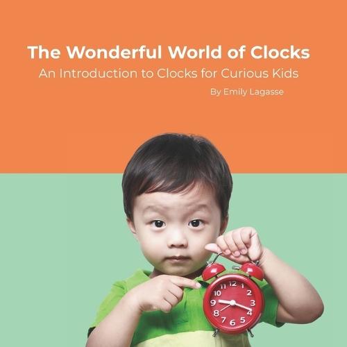 The Wonderful World of Clocks: An Introduction to Clocks for Curious Kids