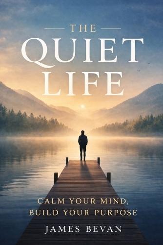 The Quiet Life: Calm Your Mind Build Your Purpose