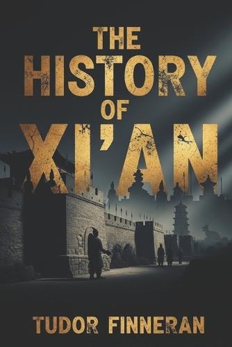 The History of Xi'an: Discover the 3,000-Year Story of China's Most Important Ancient Capital