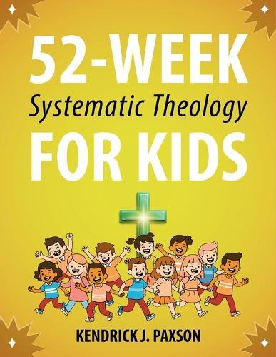 52-Week Systematic Theology for Kids: A Simple Guide to Big Questions About God, the Bible, and Your Life with Relatable Stories, Fun Activities, and Prayers for Curious Minds