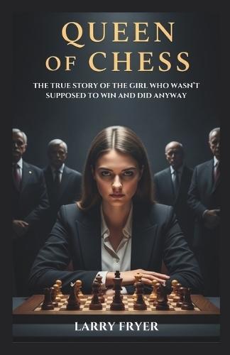 Queen Of Chess: The True Story of the Girl Who Wasn't Supposed to Win and Did Anyway