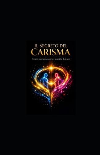 Il Segreto del Carisma: Tecniche e Comportamenti per la Capacità di Attrarre