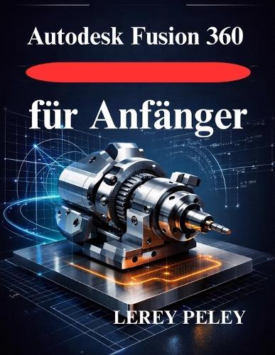 Autodesk Fusion 360 für Anfänger: Meistern Sie die 3D Modellierung für professionelles Design