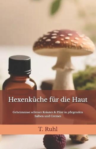 Hexenküche für die Haut: Geheimnisse seltener Kräuter & Pilze in pflegenden Salben und Cremes