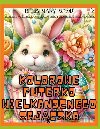 Kolorowe Futerko Wielkanocnego Zajączka Zajączkowa książka do kolorowania, rysowania i naśladowania: wielkanocna książka