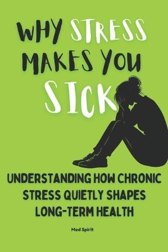 Why Stress Makes You Sick: Understanding How Chronic Stress Quietly Shapes Long-Term