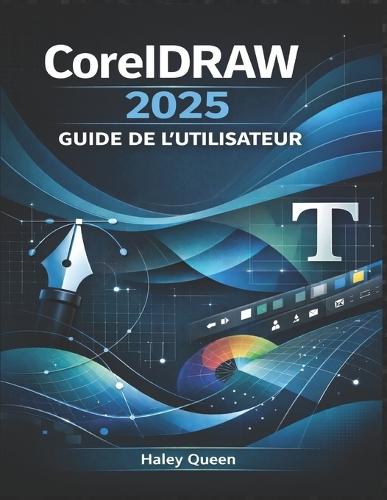 CorelDRAW 2025 GUIDE DE L'UTILISATEUR: Maîtrisez la conception vectorielle, la mise en page, la typographie et les outils créatifs pour des graphismes et des illustrations de qualité professionnelle