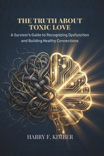 The Truth about Toxic Love: A Survivor's Guide to Recognizing Dysfunction and Building Healthy Connections