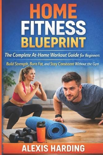 Home Fitness Blueprint: The Complete At-Home Workout Guide for Beginners