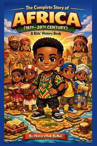 The Complete Story of AFRICA (16TH-20TH CENTURY): A Kids' History Book: Untold Tales of Kingdoms, Courage, and Greatness for Young Explorers