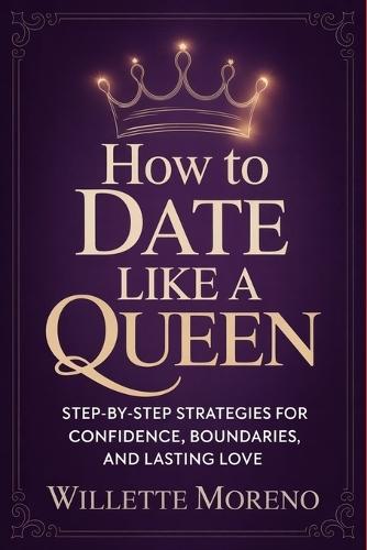 How to Date Like a Queen: Step-by-Step Strategies for Confidence, Boundaries, and Lasting Love