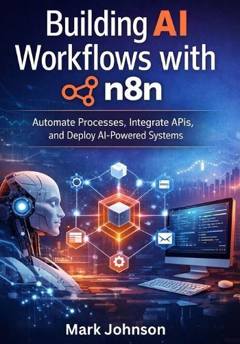 Building AI Workflows with n8n: Automate Processes, Integrate APIs, and Deploy AI-Powered Systems