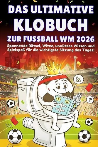 Das ultimative Klobuch zur Fussball WM 2026: Für Kinder ab 8 Jahre - Spannende Rätsel, Witze, unnützes Wissen und Spielspaß für die wichtigste Sitzung des Tages - WM 2026 Buch - Ein Muss für jeden Fan