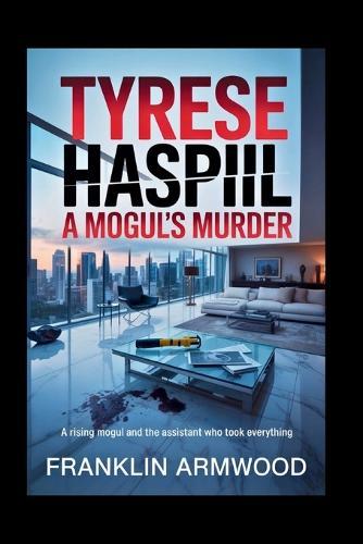 Tyrese Haspil: A Mogul's Murder: A Rising Mogul and the Assistant Who Took Everything