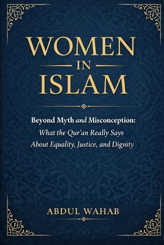 Women in Islam: Beyond Myth and Misconception: What the Qur'an Really Says About Equality, Justice, and Dignity