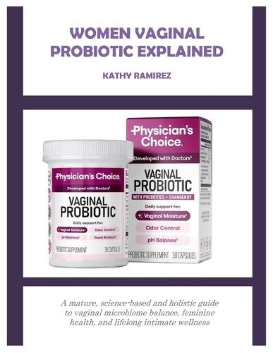 Women Vaginal Probiotic Explained: A mature, science-based and holistic guide to vaginal microbiome balance, feminine health, and lifelong intimate wellness