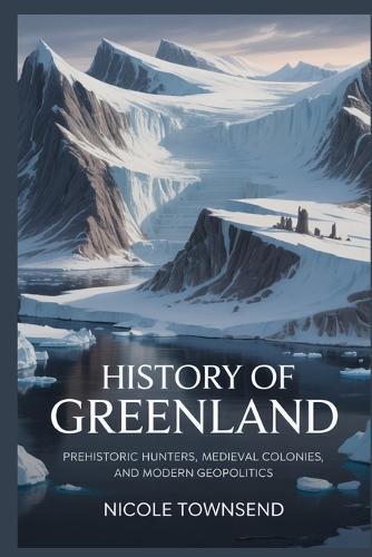 History of Greenland: Prehistoric Hunters, Medieval Colonies, and Modern Geopolitics
