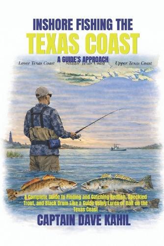Inshore Fishing the Texas Coast: A GUIDE'S APPROACH: A Complete Guide to Finding and Catching Redfish, Speckled Trout, and Black Drum Like a Guide Using Lures or Bait on the Texas Coast.
