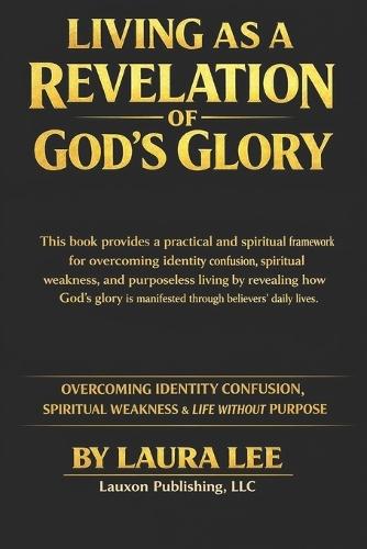 Living as a Revelation of God's Glory: Overcoming Identity Confusion, Spiritual Weakness & Life Without Purpose