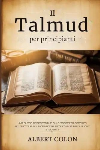 Il Talmud per principianti: Una guida accessibile alla saggezza ebraica, all'etica e alla crescita spirituale per i nuovi studenti