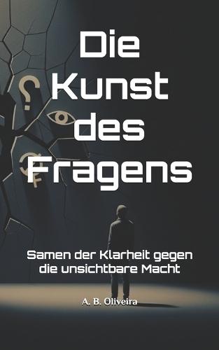 Die Kunst des Fragens: Samen der Klarheit gegen die unsichtbare Macht
