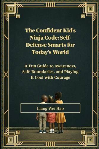 The Confident Kid's Ninja Code: Self-Defense Smarts for Today's World: A Fun Guide to Awareness, Safe Boundaries, and Playing It Cool with Courage