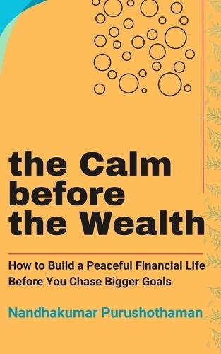 The Calm before the Wealth: How to Build a Peaceful Financial Life Before You Chase Bigger Goals