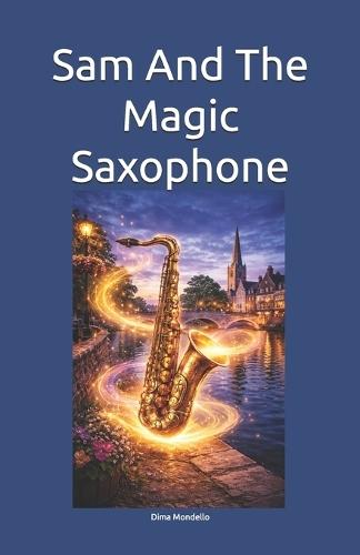 Sam And The Magic Saxophone: A tale inspired by a true story about the hidden cost of career success-what it can take from relationships and personality-for 9-12-year-olds.