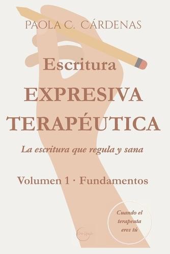 Escritura expresiva terapéutica - La escritura que regula y sana: Volumen 1 - Fundamentos