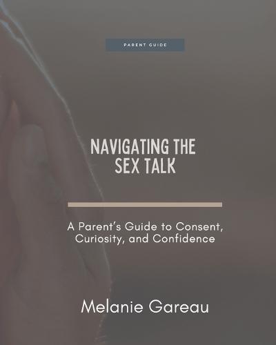 Navigating the Sex Talk: A Parent's Guide to Consent, Curiosity, and Confidence