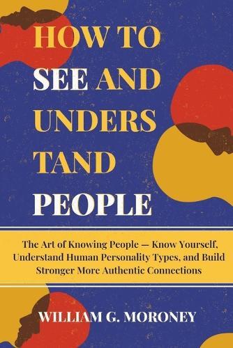 How to see and understand people: The Art of Knowing People - Know Yourself Understand Human Personality Types and Build Stronger More Authentic Connections