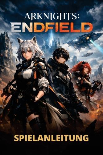 Arknights: ENDFIELD SPIELANLEITUNG: Von Kernmechaniken über fortgeschrittene Strategien, versteckte Inhalte bis hin zu effizientem Fortschritt