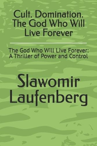 Cult. Domination. The God Who Will Live Forever: The God Who Will Live Forever: A Thriller of Power and Control